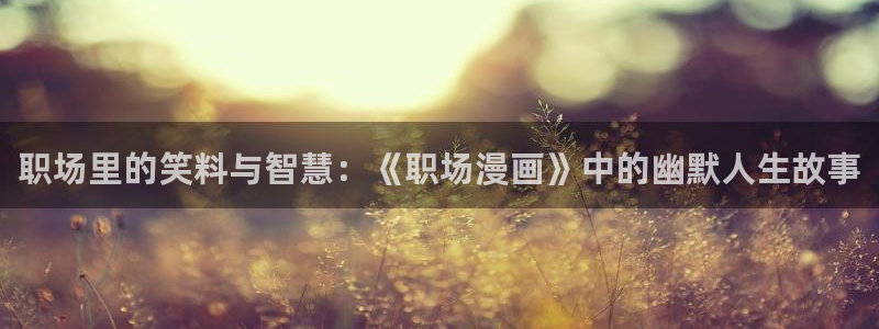 奇漫屋官方免费入口：职场里的笑料与智慧：《职场漫画》中的幽默人生故事